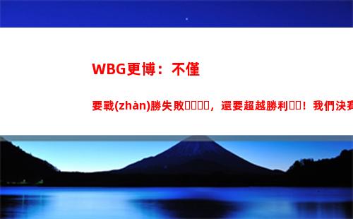 WBG更博：不僅要戰(zhàn)勝失敗，還要超越勝利！我們決賽見(jiàn)！